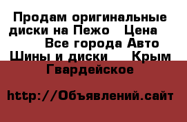 Продам оригинальные диски на Пежо › Цена ­ 6 000 - Все города Авто » Шины и диски   . Крым,Гвардейское